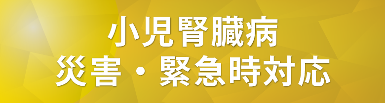 小児腎臓病 災害・緊急時対応